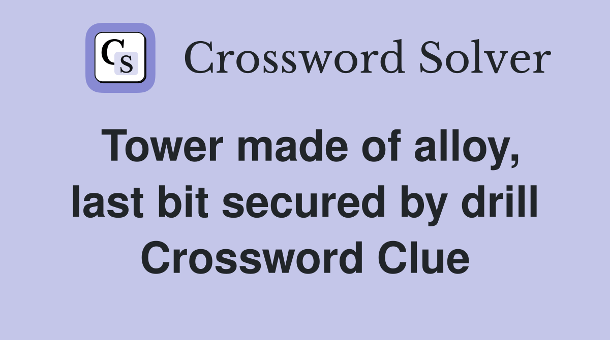 Tower made of alloy, last bit secured by drill Crossword Clue Answers